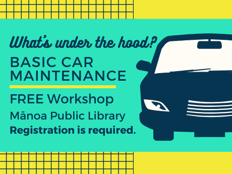 Dark blue car with green and yellow background. Text reads: What's under the hood? Basic Car Maintenance FREE workshop at Manoa Public Library